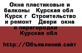 Окна пластиковые и балконы - Курская обл., Курск г. Строительство и ремонт » Двери, окна и перегородки   . Курская обл.